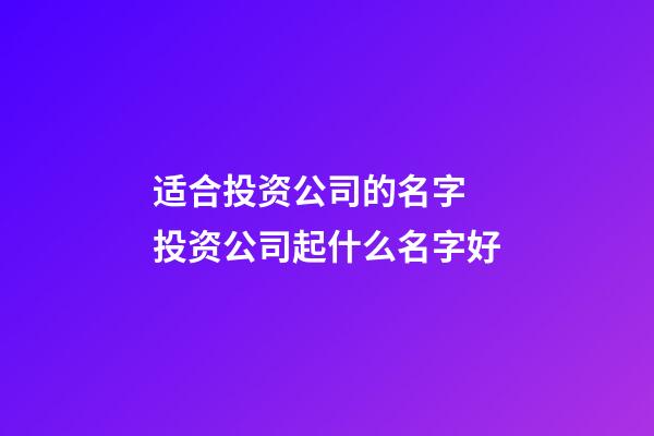 适合投资公司的名字 投资公司起什么名字好-第1张-公司起名-玄机派